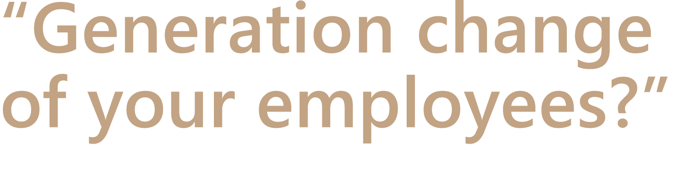 “Generation change of your employees?” 