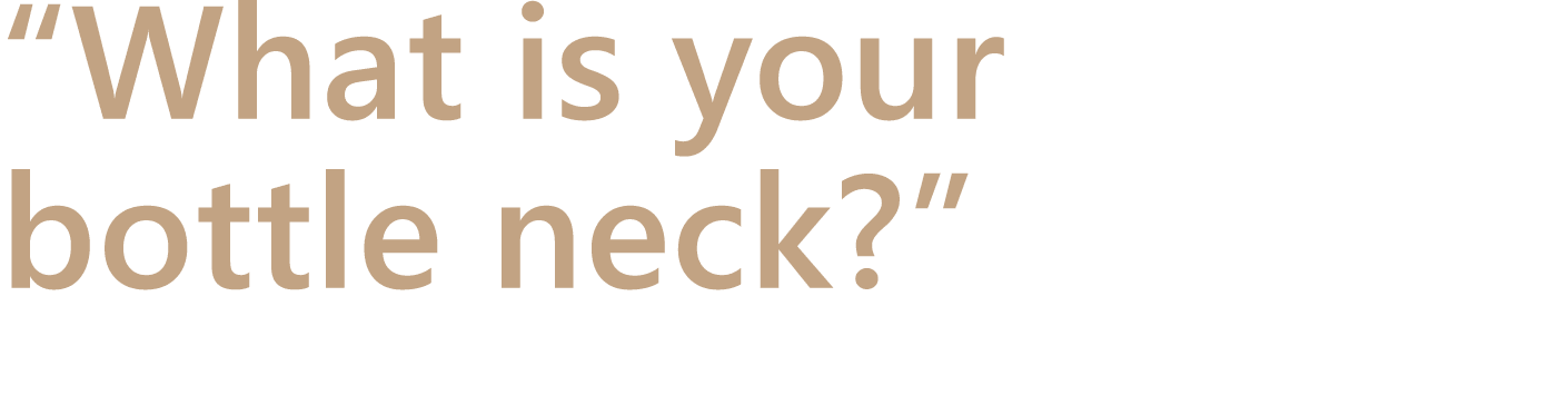 “What is your bottle neck?” 