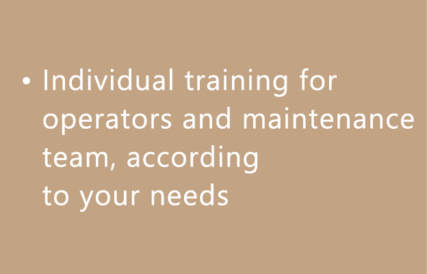 • Individual training for operators and maintenance team, according to your needs